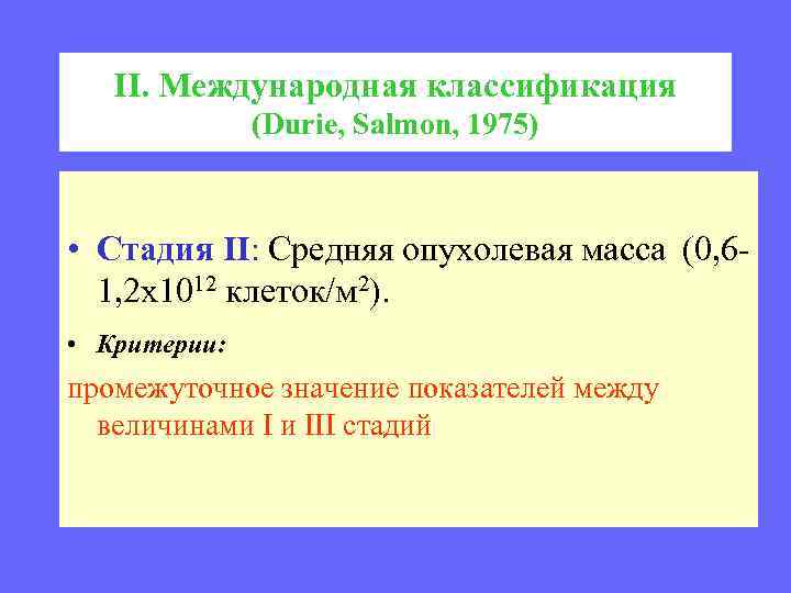 II. Международная классификация (Durie, Salmon, 1975) • Стадия II: Средняя опухолевая масса (0, 61,