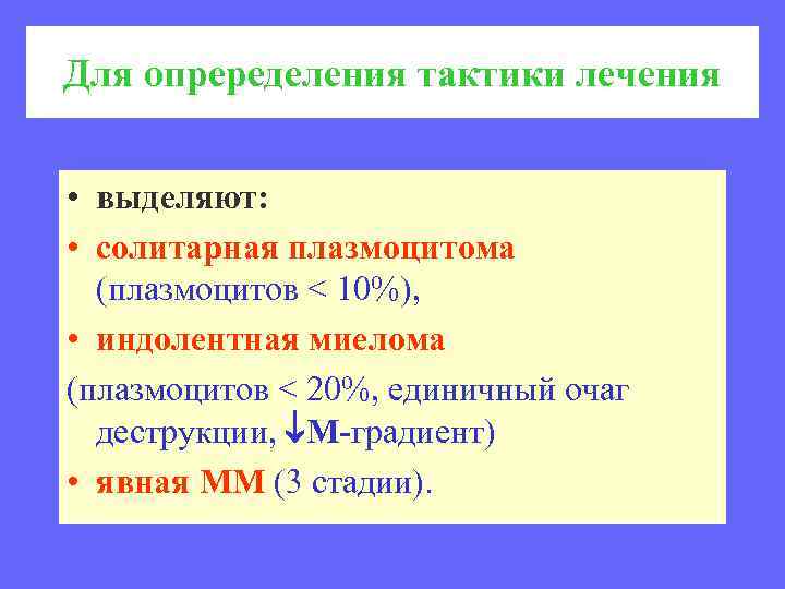 Для опреределения тактики лечения • выделяют: • солитарная плазмоцитома (плазмоцитов < 10%), • индолентная