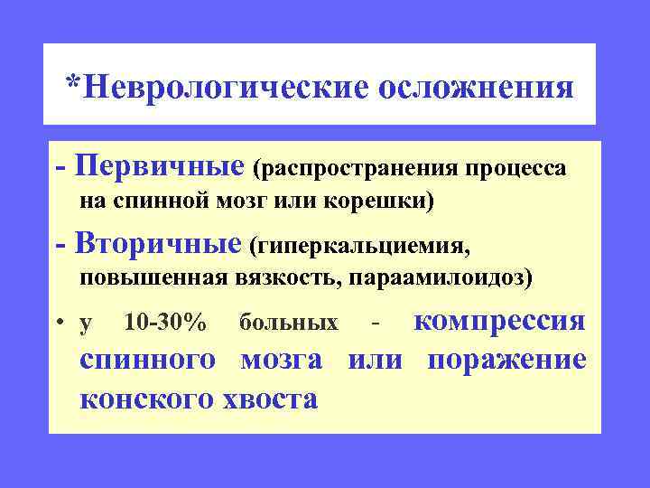 *Неврологические осложнения - Первичные (распространения процесса на спинной мозг или корешки) - Вторичные (гиперкальциемия,