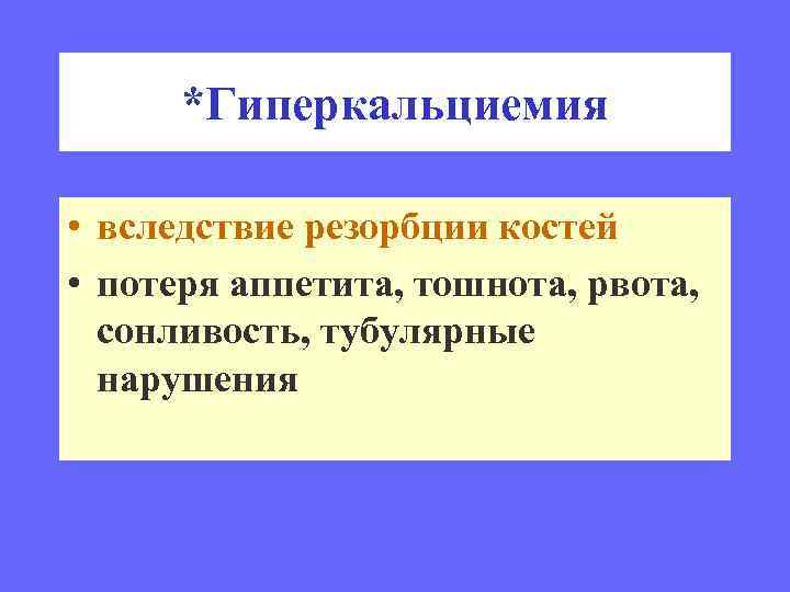 *Гиперкальциемия • вследствие резорбции костей • потеря аппетита, тошнота, рвота, сонливость, тубулярные нарушения 