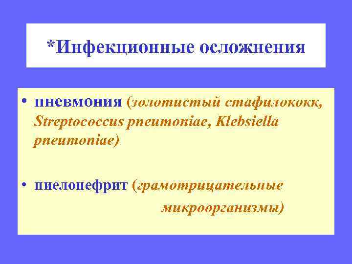 *Инфекционные осложнения • пневмония (золотистый стафилококк, Streptococcus pneumoniae, Klebsiella pneumoniae) • пиелонефрит (грамотрицательные микроорганизмы)