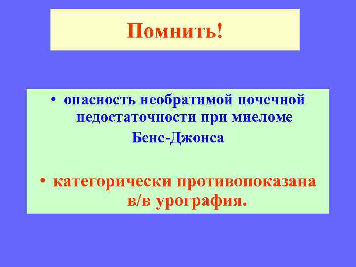 Помнить! • опасность необратимой почечной недостаточности при миеломе Бенс-Джонса • категорически противопоказана в/в урография.