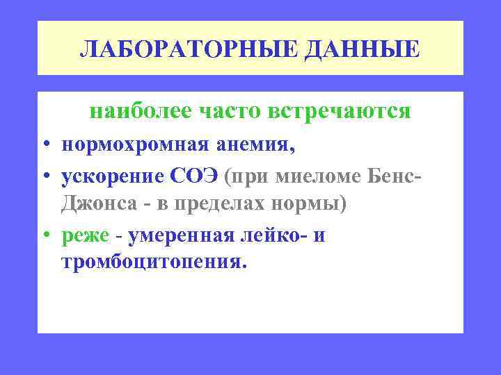 ЛАБОРАТОРНЫЕ ДАННЫЕ наиболее часто встречаются • нормохромная анемия, • ускорение СОЭ (при миеломе Бенс.