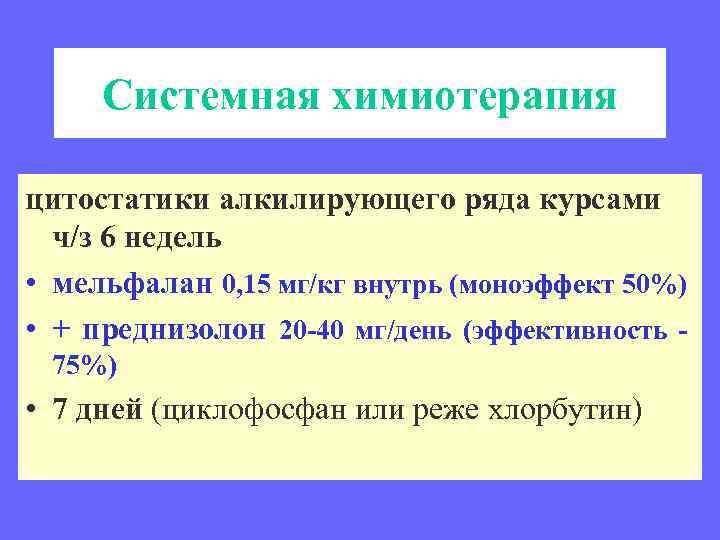 Системная химиотерапия цитостатики алкилирующего ряда курсами ч/з 6 недель • мельфалан 0, 15 мг/кг