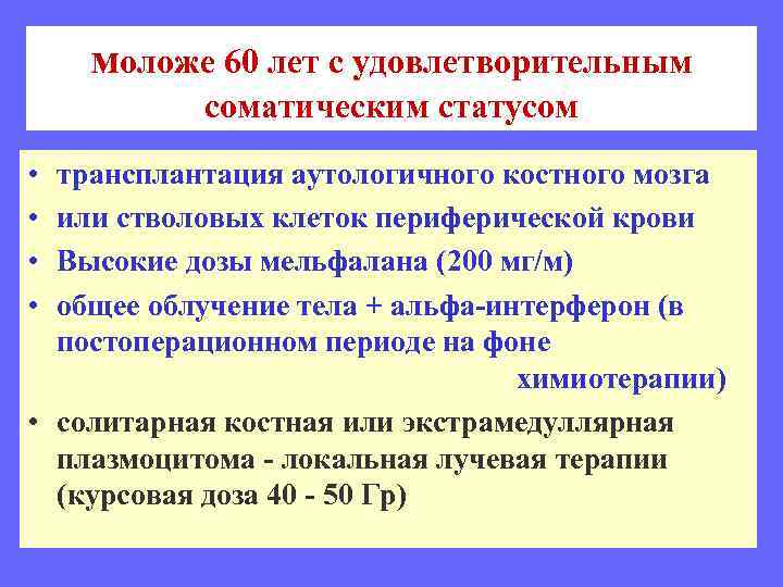 моложе 60 лет с удовлетворительным соматическим статусом • • трансплантация аутологичного костного мозга или