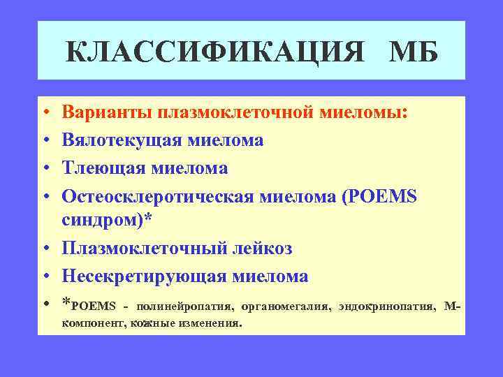 КЛАССИФИКАЦИЯ МБ • • Варианты плазмоклеточной миеломы: Вялотекущая миелома Тлеющая миелома Остеосклеротическая миелома (POEMS