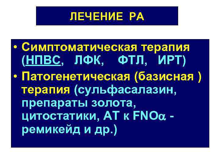 ЛЕЧЕНИЕ РА • Симптоматическая терапия (НПВС, ЛФК, ФТЛ, ИРТ) • Патогенетическая (базисная ) терапия