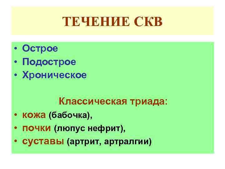 ТЕЧЕНИЕ СКВ • Острое • Подострое • Хроническое Классическая триада: • кожа (бабочка), •