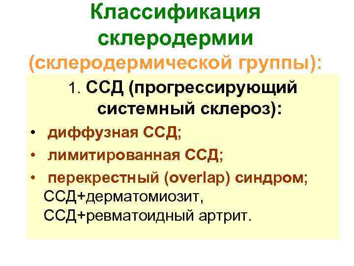 Классификация склеродермии (склеродермической группы): 1. ССД (прогрессирующий системный склероз): • диффузная ССД; • лимитированная
