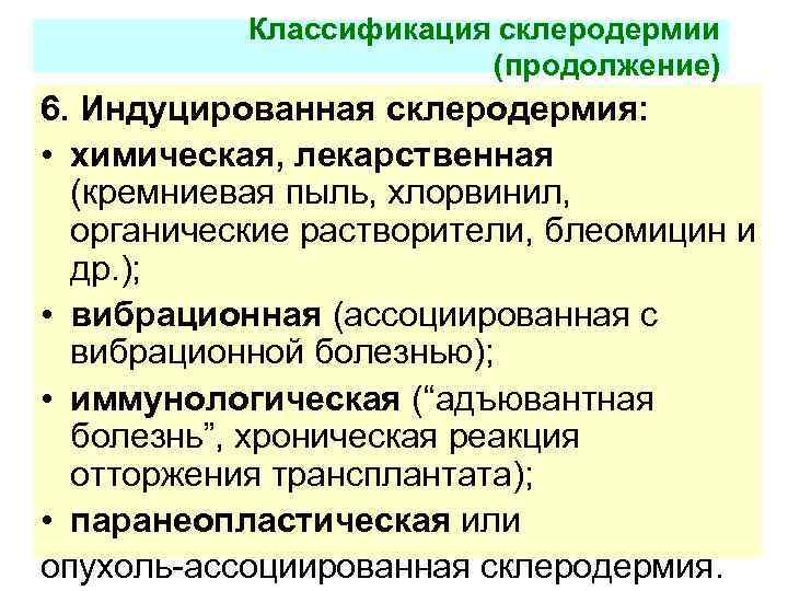 Классификация склеродермии (продолжение) 6. Индуцированная склеродермия: • химическая, лекарственная (кремниевая пыль, хлорвинил, органические растворители,