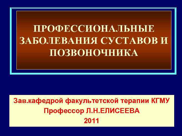 ПРОФЕССИОНАЛЬНЫЕ ЗАБОЛЕВАНИЯ СУСТАВОВ И ПОЗВОНОЧНИКА Зав. кафедрой факультетской терапии КГМУ Профессор Л. Н. ЕЛИСЕЕВА