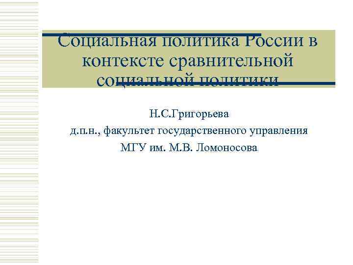 Социальная политика России в контексте сравнительной социальной политики Н. С. Григорьева д. п. н.