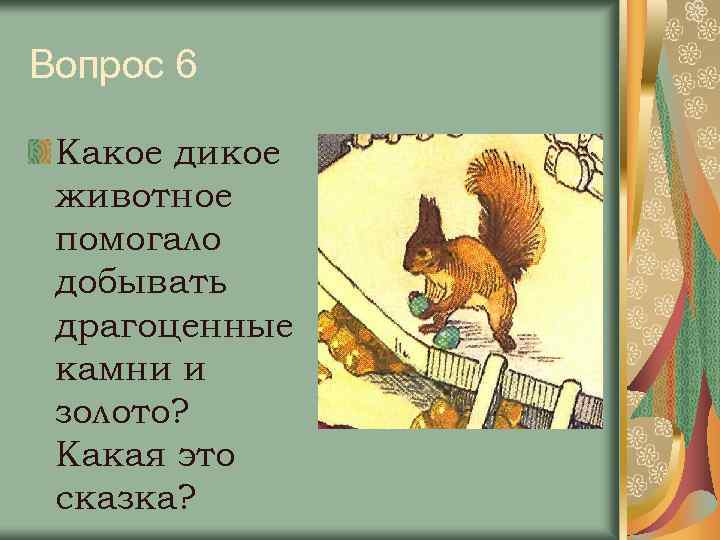 Вопрос 6 Какое дикое животное помогало добывать драгоценные камни и золото? Какая это сказка?
