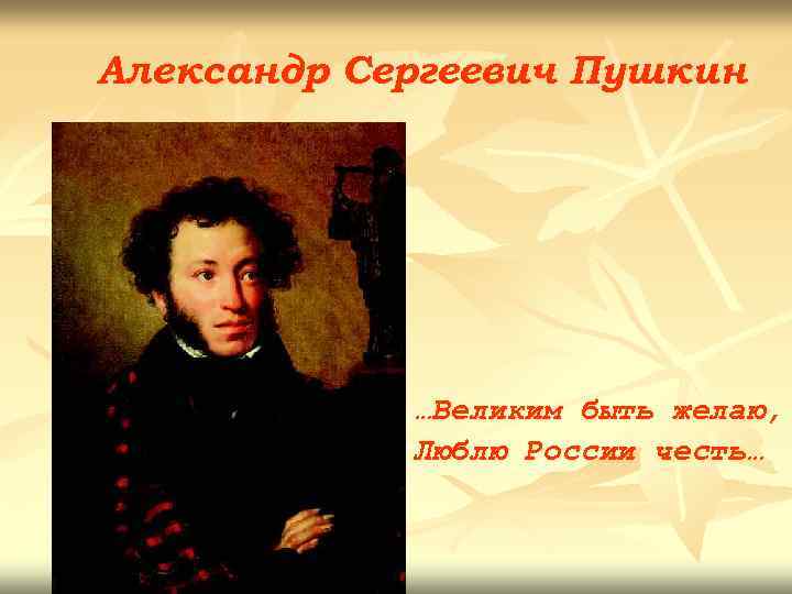 Александр Сергеевич Пушкин …Великим быть желаю, Люблю России честь… 