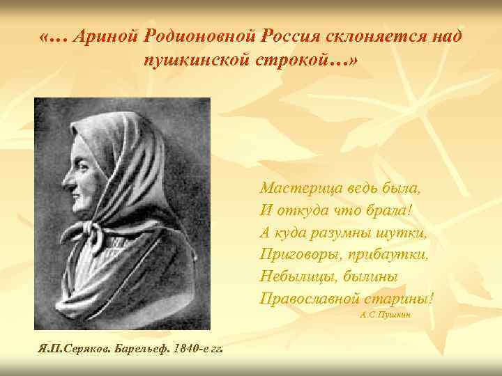  «… Ариной Родионовной Россия склоняется над пушкинской строкой…» Мастерица ведь была, И откуда