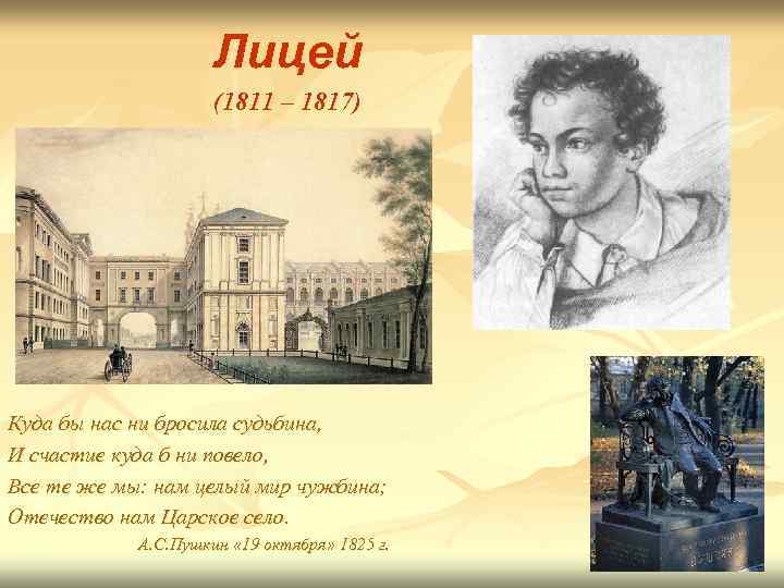 Лицей (1811 – 1817) Куда бы нас ни бросила судьбина, И счастие куда б