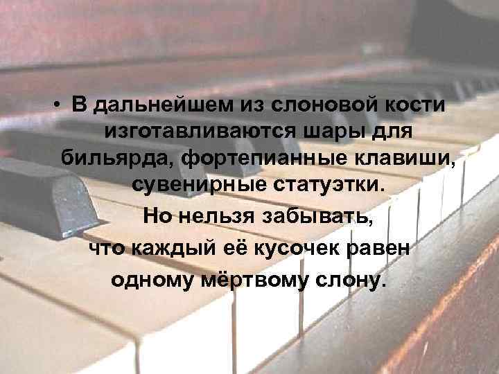 • В дальнейшем из слоновой кости изготавливаются шары для бильярда, фортепианные клавиши, сувенирные