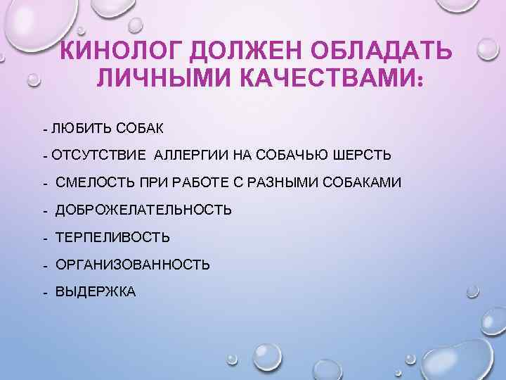 КИНОЛОГ ДОЛЖЕН ОБЛАДАТЬ ЛИЧНЫМИ КАЧЕСТВАМИ: - ЛЮБИТЬ СОБАК - ОТСУТСТВИЕ АЛЛЕРГИИ НА СОБАЧЬЮ ШЕРСТЬ