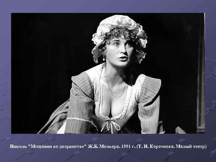 Николь "Мещанин во дворянстве" Ж. Б. Мольера. 1991 г. (Т. И. Короткова. Малый театр)
