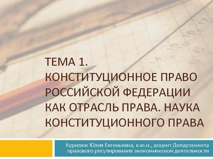 ТЕМА 1. КОНСТИТУЦИОННОЕ ПРАВО РОССИЙСКОЙ ФЕДЕРАЦИИ КАК ОТРАСЛЬ ПРАВА. НАУКА КОНСТИТУЦИОННОГО ПРАВА Курилюк Юлия