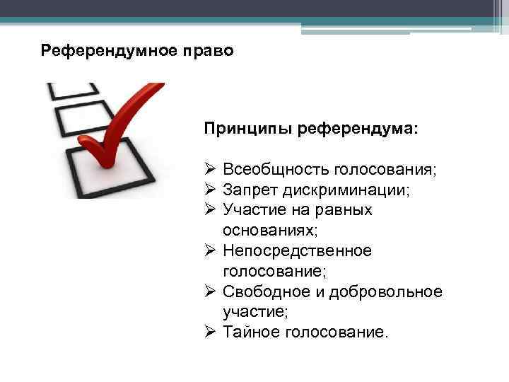 Референдумное право Принципы референдума: Ø Всеобщность голосования; Ø Запрет дискриминации; Ø Участие на равных