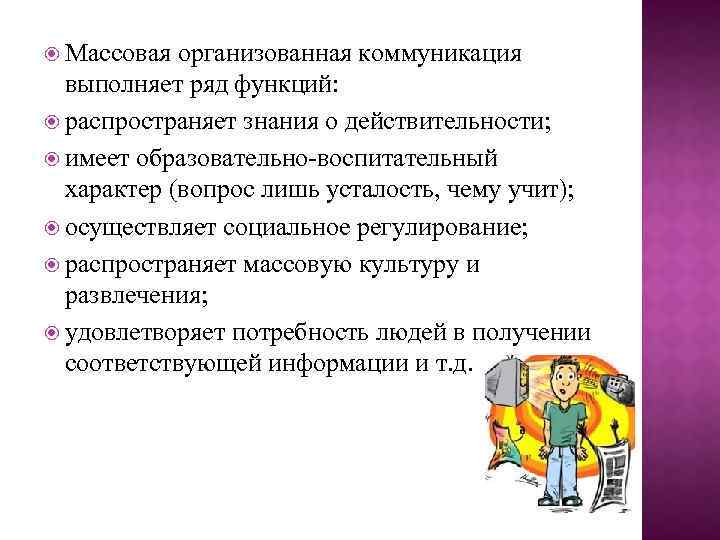  Массовая организованная коммуникация выполняет ряд функций: распространяет знания о действительности; имеет образовательно-воспитательный характер