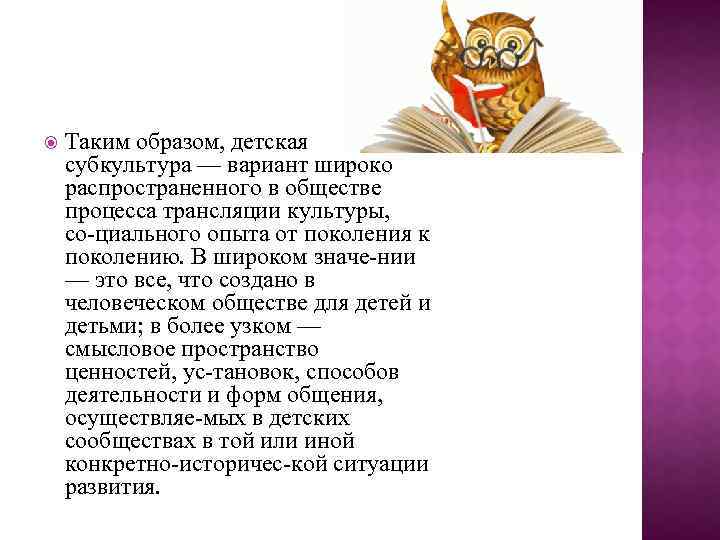  Таким образом, детская субкультура — вариант широко распространенного в обществе процесса трансляции культуры,