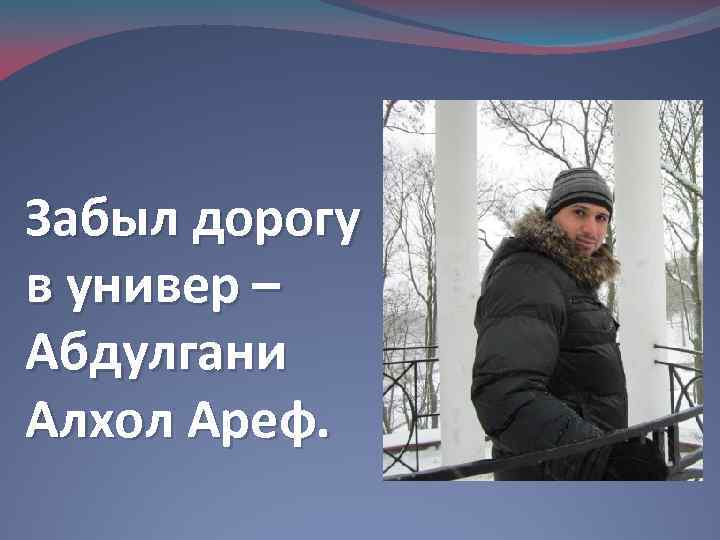 Забыл дорогу в универ – Абдулгани Алхол Ареф. 