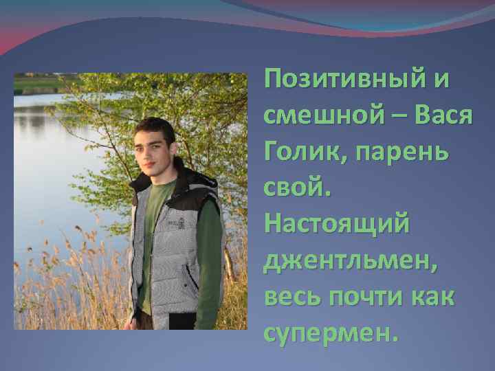 Позитивный и смешной – Вася Голик, парень свой. Настоящий джентльмен, весь почти как супермен.