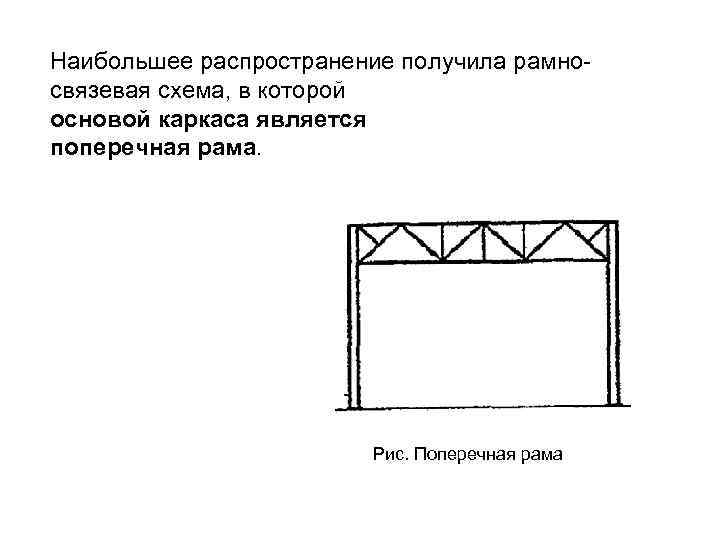 Наибольшее распространение получила рамносвязевая схема, в которой основой каркаса является поперечная рама. Рис. Поперечная