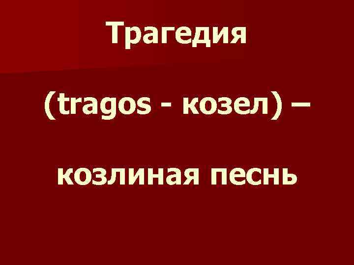 Трагедия (tragos козел) – козлиная песнь 