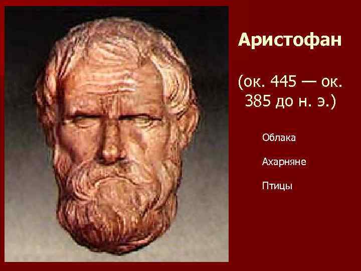 Аристофан (ок. 445 — ок. 385 до н. э. ) Облака Ахарняне Птицы 