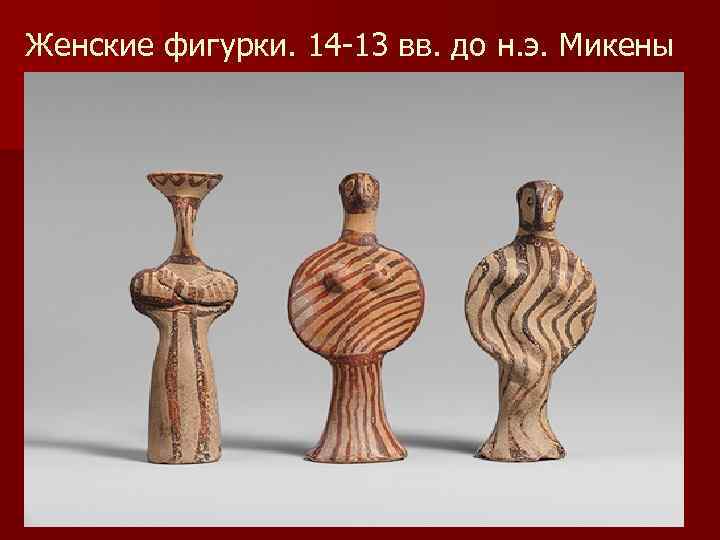 Женские фигурки. 14 13 вв. до н. э. Микены 