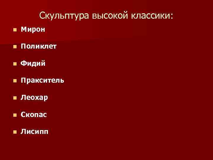 Скульптура высокой классики: n Мирон n Поликлет n Фидий n Пракситель n Леохар n