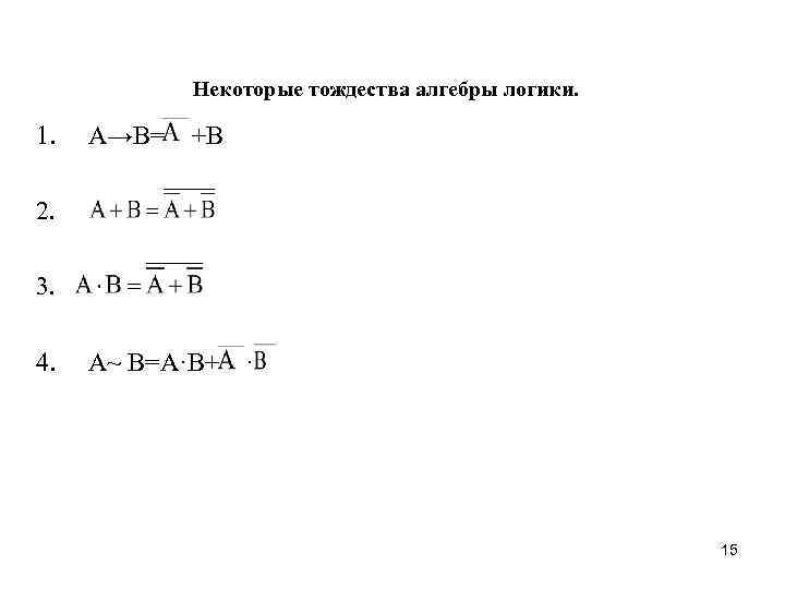 Некоторые тождества алгебры логики. 1. А→В= +В 2. 3. 4. А~ В=А·В+ · 15