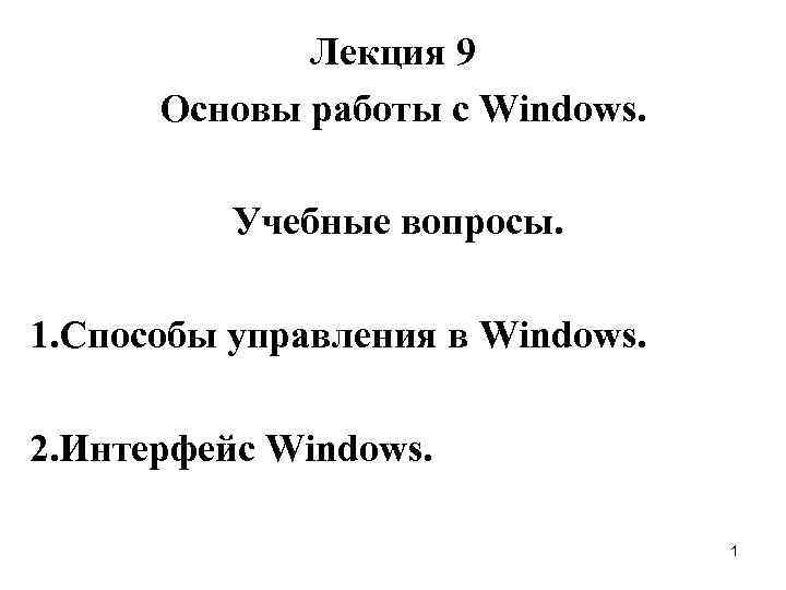Лекция 9 Основы работы с Windows. Учебные вопросы. 1. Способы управления в Windows. 2.