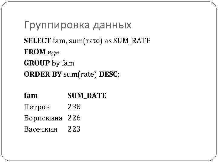 Группировка данных SELECT fam, sum(rate) as SUM_RATE FROM ege GROUP by fam ORDER BY