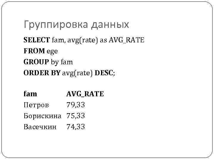 Группировка данных SELECT fam, avg(rate) as AVG_RATE FROM ege GROUP by fam ORDER BY