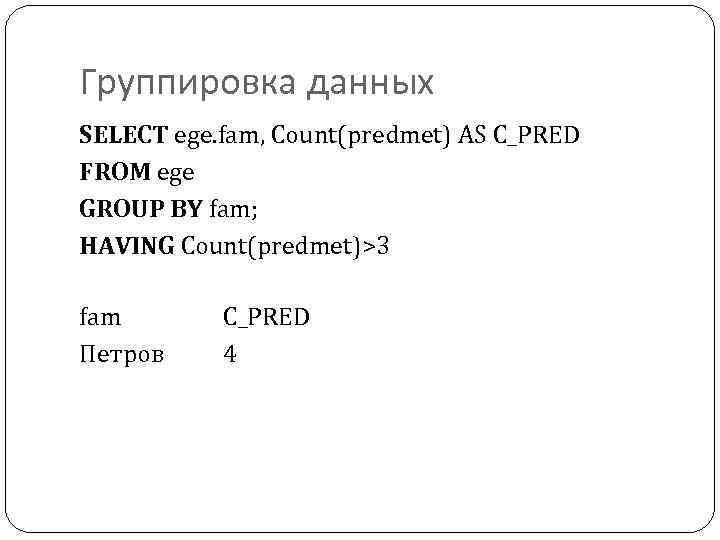 Группировка данных SELECT ege. fam, Count(predmet) AS C_PRED FROM ege GROUP BY fam; HAVING