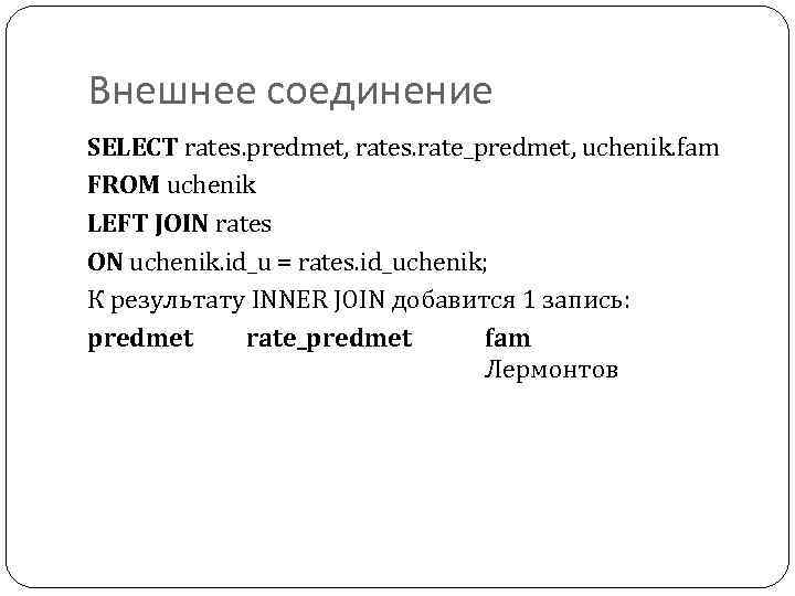 Внешнее соединение SELECT rates. predmet, rates. rate_predmet, uchenik. fam FROM uchenik LEFT JOIN rates