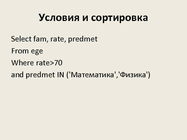 Условия и сортировка Select fam, rate, predmet From ege Where rate>70 and predmet IN
