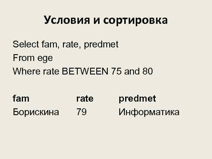 Условия и сортировка Select fam, rate, predmet From ege Where rate BETWEEN 75 and