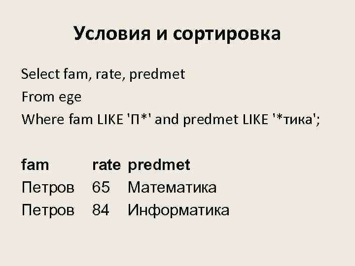 Условия и сортировка Select fam, rate, predmet From ege Where fam LIKE 'П*' and