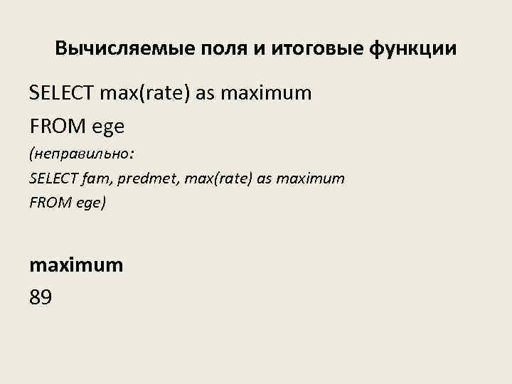 Вычисляемые поля и итоговые функции SELECT max(rate) as maximum FROM ege (неправильно: SELECT fam,