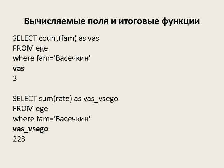 Вычисляемые поля и итоговые функции SELECT count(fam) as vas FROM ege where fam='Васечкин' vas