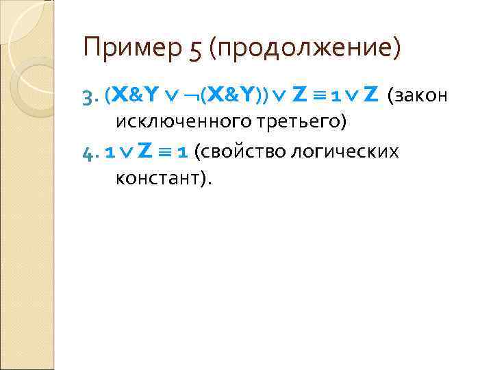 Пример 5 (продолжение) 3. (X&Y)) Z 1 Z (закон исключенного третьего) 4. 1 Z