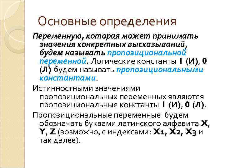 Основные определения Переменную, которая может принимать значения конкретных высказываний, будем называть пропозициональной переменной. Логические
