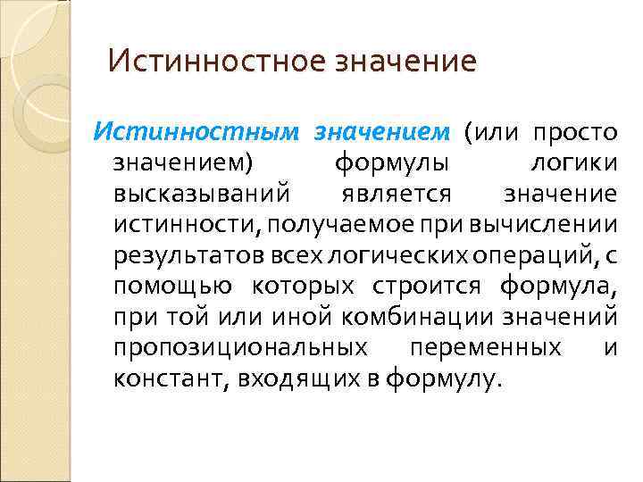 Истинностное значение Истинностным значением (или просто значением) формулы логики высказываний является значение истинности, получаемое