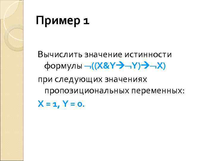 Пример 1 Вычислить значение истинности формулы ((X&Y Y) X) при следующих значениях пропозициональных переменных: