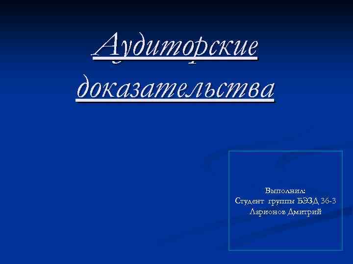 Аудиторские доказательства Выполнил: Студент группы БЭЗД 36 -3 Ларионов Дмитрий 
